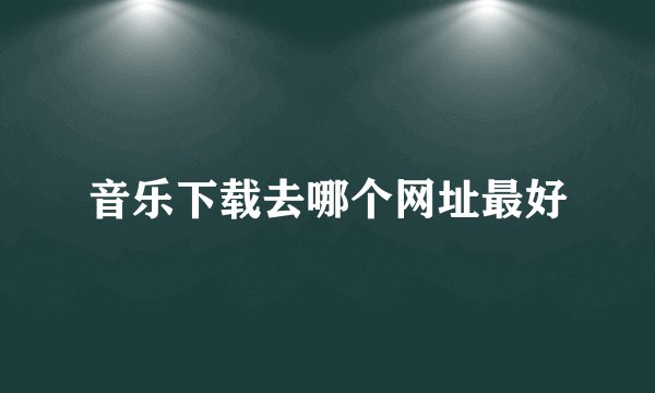 音乐下载去哪个网址最好