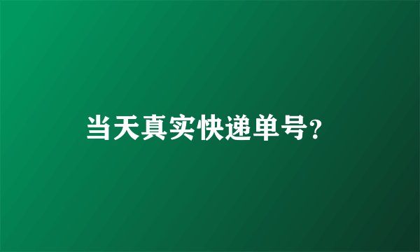 当天真实快递单号？