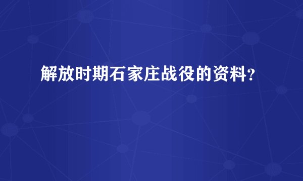 解放时期石家庄战役的资料？