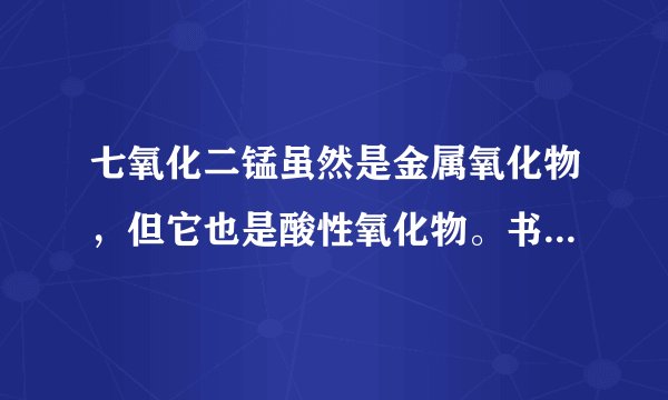 七氧化二锰虽然是金属氧化物，但它也是酸性氧化物。书上对酸性氧化物