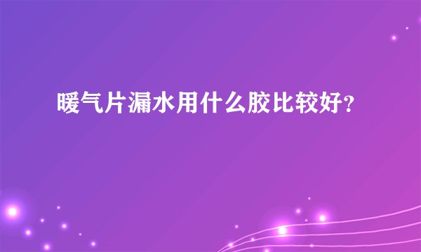 暖气片漏水用什么胶比较好？