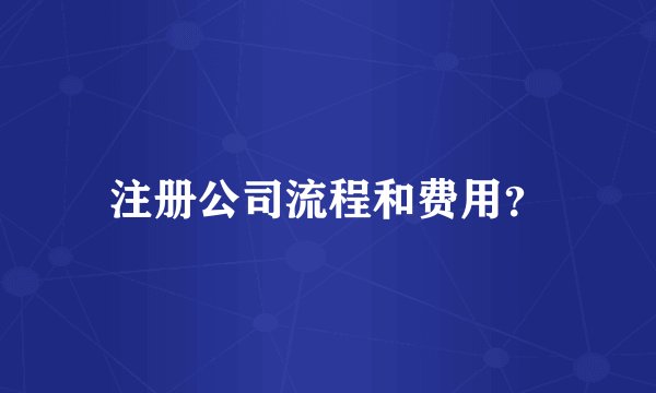 注册公司流程和费用？