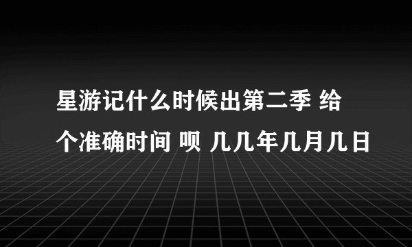 星游记什么时候出第二季 给个准确时间 呗 几几年几月几日