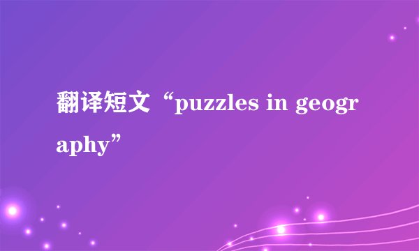 翻译短文“puzzles in geography”