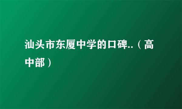 汕头市东厦中学的口碑..（高中部）