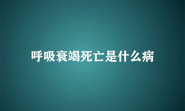 呼吸衰竭死亡是什么病