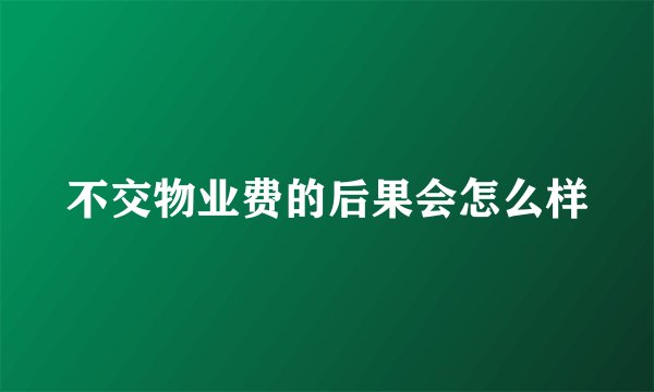 不交物业费的后果会怎么样
