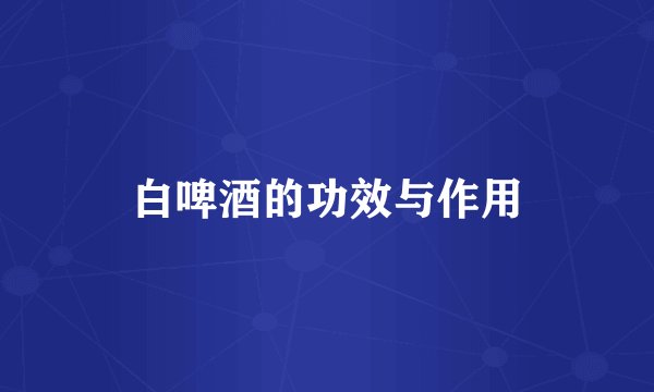 白啤酒的功效与作用