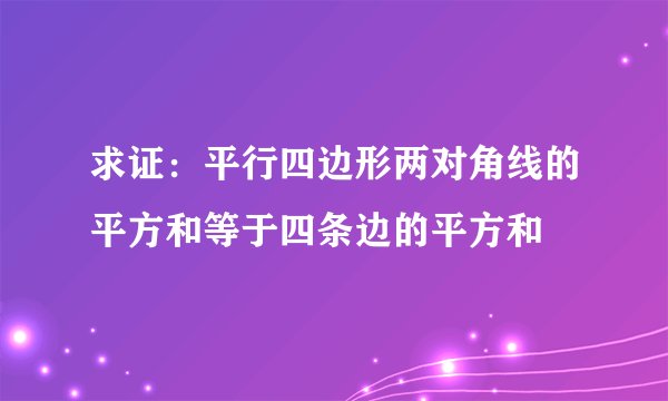 求证:平行四边形两对角线的平方和等于四条边的平方和
