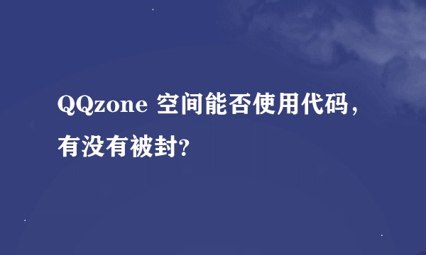 QQzone 空间能否使用代码，有没有被封？
