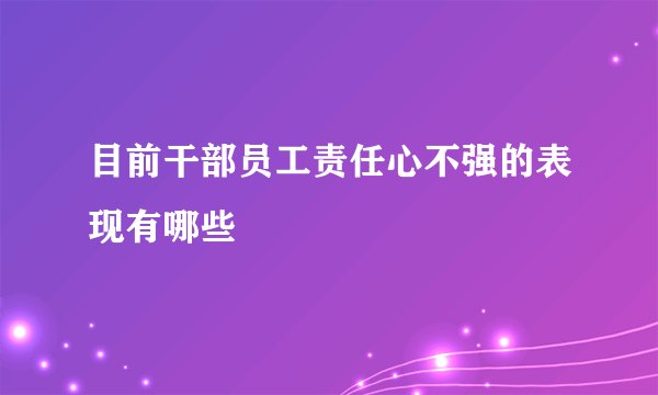 目前干部员工责任心不强的表现有哪些