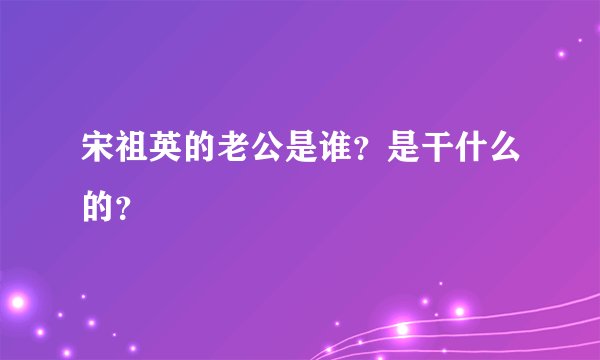 宋祖英的老公是谁？是干什么的？