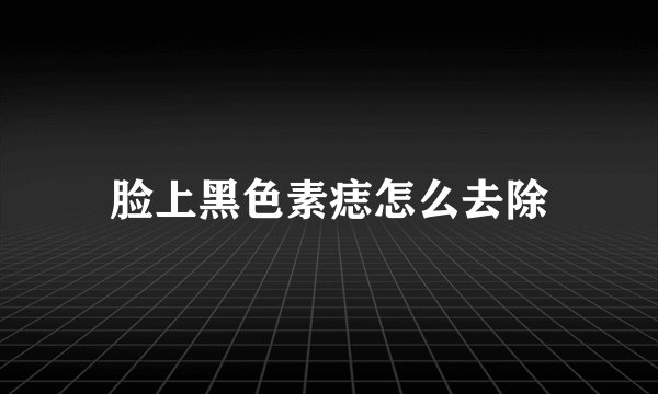 脸上黑色素痣怎么去除