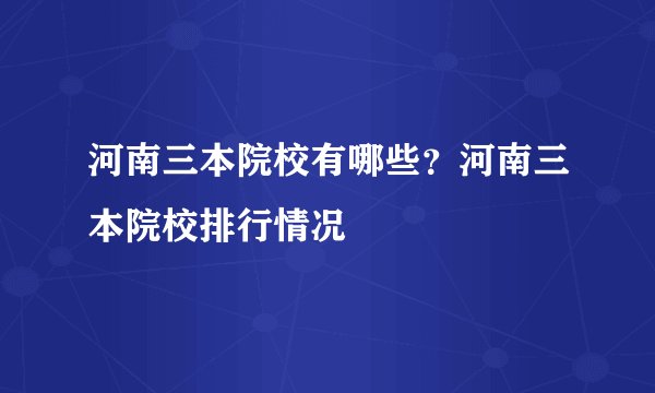 河南三本院校有哪些？河南三本院校排行情况