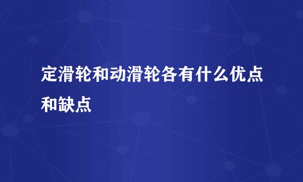 定滑轮和动滑轮各有什么优点和缺点
