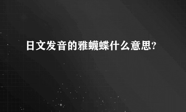 日文发音的雅蠛蝶什么意思?