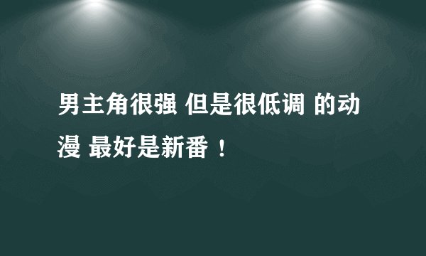 男主角很强 但是很低调 的动漫 最好是新番 ！