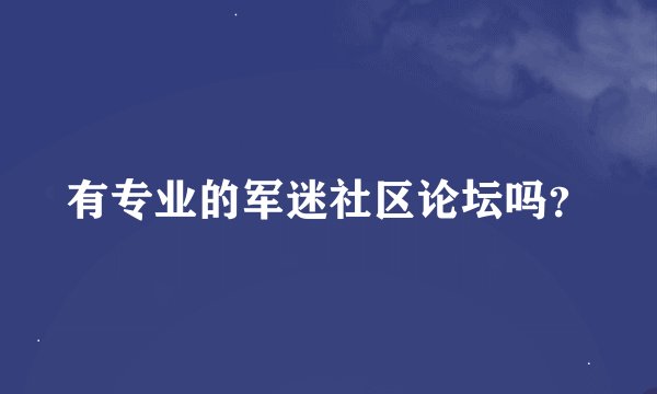有专业的军迷社区论坛吗？
