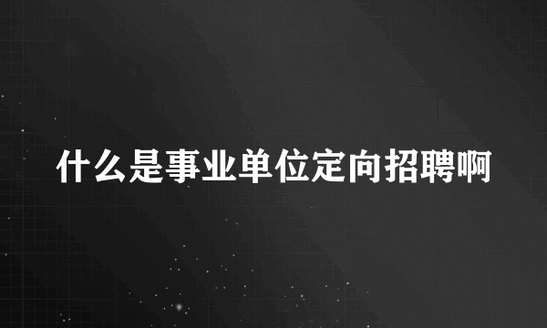 什么是事业单位定向招聘啊