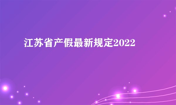 江苏省产假最新规定2022