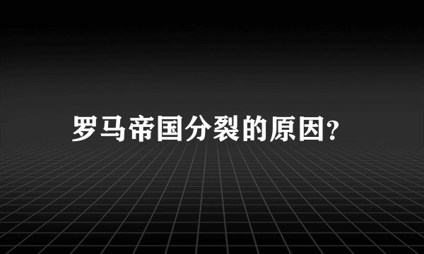 罗马帝国分裂的原因？