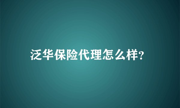 泛华保险代理怎么样？
