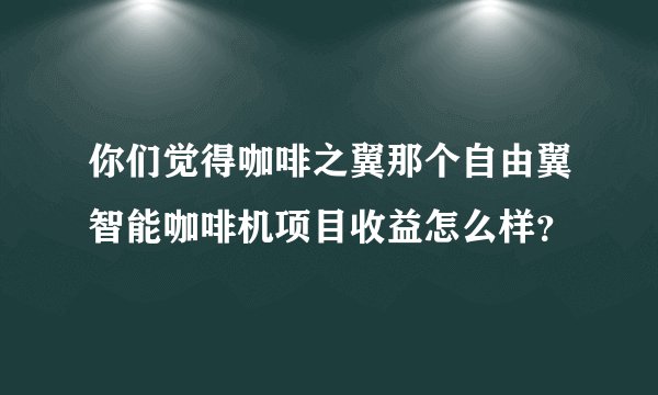 你们觉得咖啡之翼那个自由翼智能咖啡机项目收益怎么样？