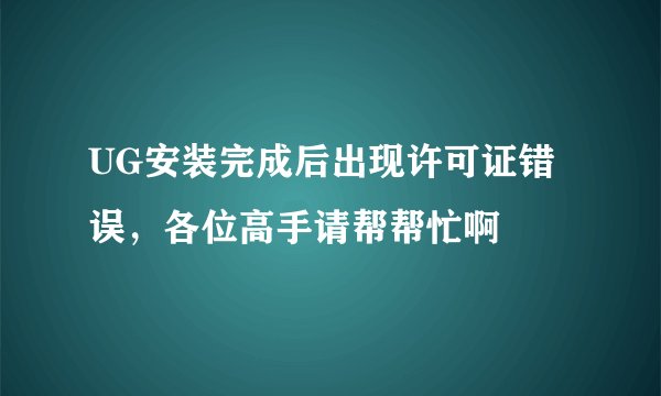UG安装完成后出现许可证错误，各位高手请帮帮忙啊
