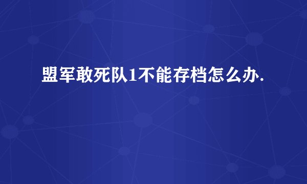 盟军敢死队1不能存档怎么办.