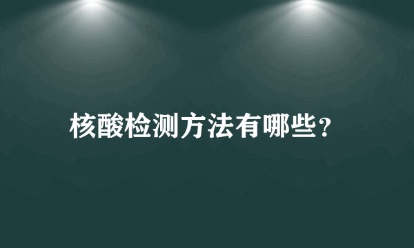 核酸检测方法有哪些？