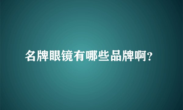 名牌眼镜有哪些品牌啊？