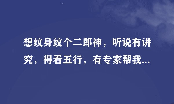 想纹身纹个二郎神，听说有讲究，得看五行，有专家帮我看一下！