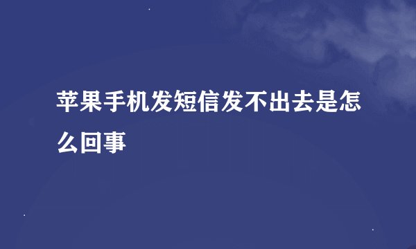 苹果手机发短信发不出去是怎么回事