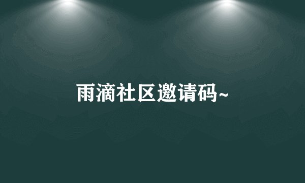 雨滴社区邀请码~