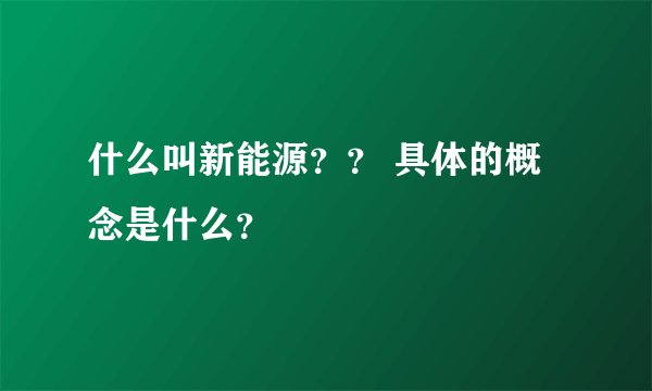 什么叫新能源?? 具体的概念是什么?