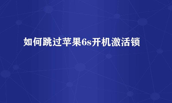 如何跳过苹果6s开机激活锁