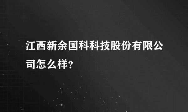 江西新余国科科技股份有限公司怎么样?