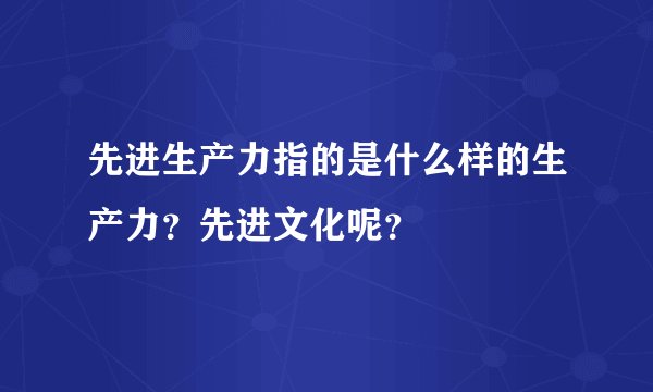 先进生产力指的是什么样的生产力？先进文化呢？