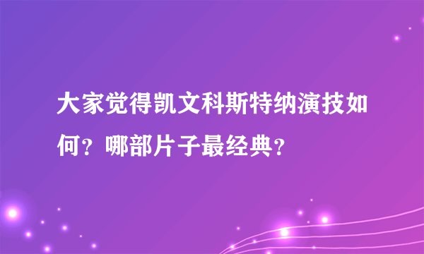大家觉得凯文科斯特纳演技如何?哪部片子最经典?