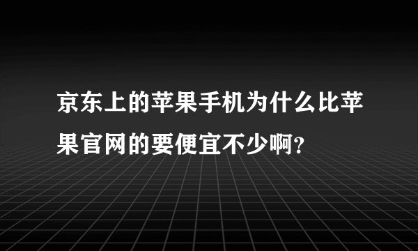 京东上的苹果手机为什么比苹果官网的要便宜不少啊？