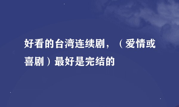 好看的台湾连续剧，（爱情或喜剧）最好是完结的