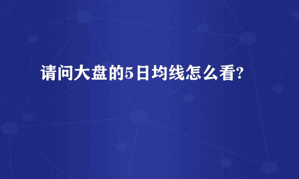 请问大盘的5日均线怎么看?