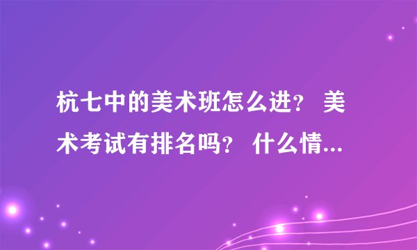 杭七中的美术班怎么进？ 美术考试有排名吗？ 什么情况下不用参加中考？