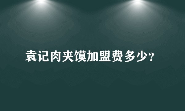 袁记肉夹馍加盟费多少？