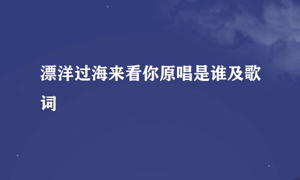 漂洋过海来看你原唱是谁及歌词