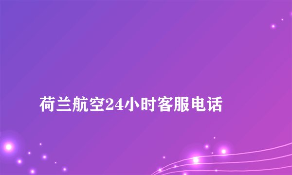 
荷兰航空24小时客服电话

