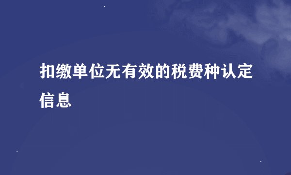 扣缴单位无有效的税费种认定信息