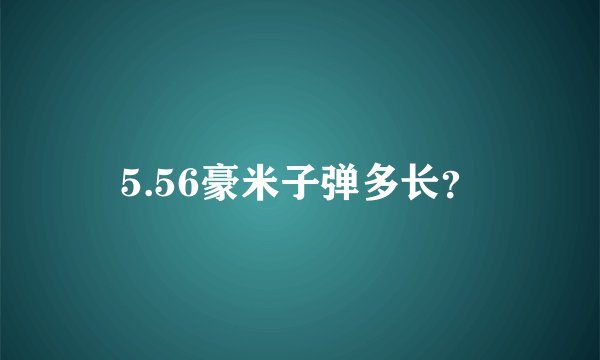 5.56豪米子弹多长？
