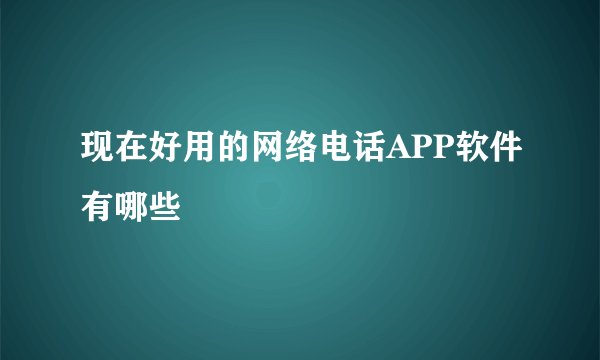 现在好用的网络电话APP软件有哪些