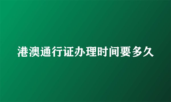 港澳通行证办理时间要多久